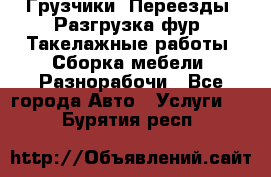 Грузчики. Переезды. Разгрузка фур. Такелажные работы. Сборка мебели. Разнорабочи - Все города Авто » Услуги   . Бурятия респ.